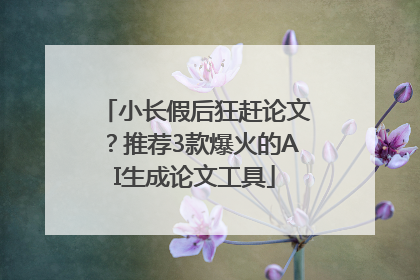 小长假后狂赶论文？推荐3款爆火的AI生成论文工具